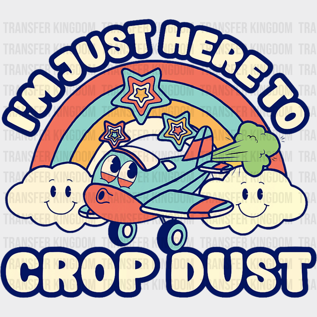 I’m Just Here To Crop Dust - Funny DTF Transfer