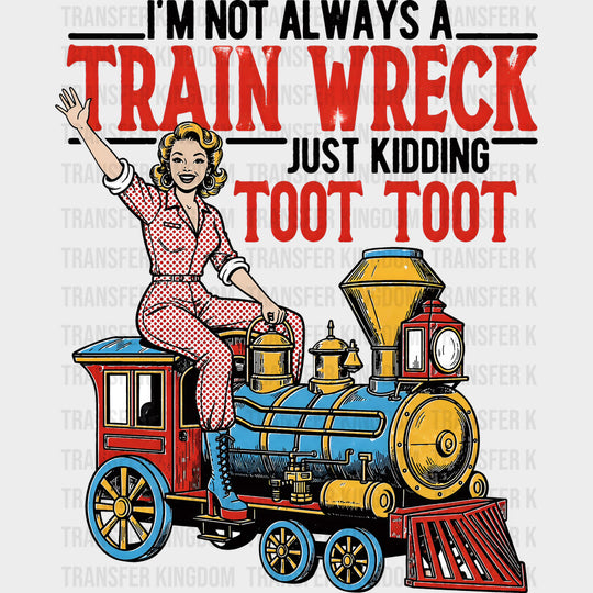 I’m Not Always A Train Wreck - Funny DTF Transfers
