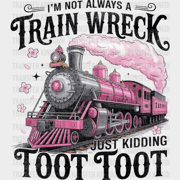 I'm Not Always A Train Wreck, Just Kidding - Funny DTF Transfers