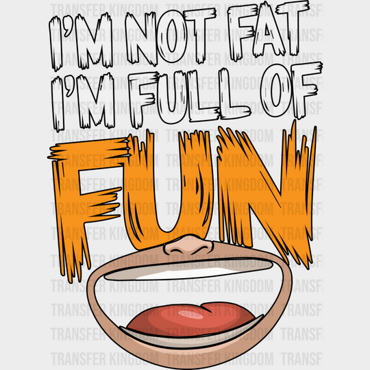 I’m Not Fat I’m Full Of Fun - Funny DTF Transfer Adult Unisex - S & M (10’’) / Dark Color Design (See Imaging)
