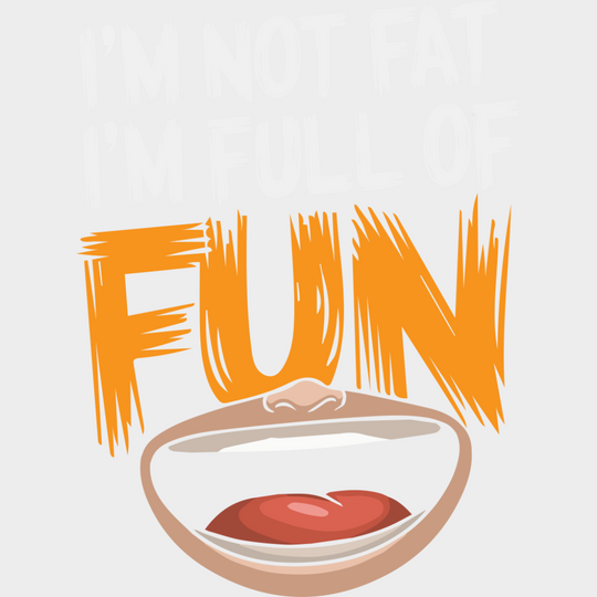 I’m Not Fat I’m Full Of Fun - Funny DTF Transfer Adult Unisex - S & M (10’’) / Light Color Design (See Imaging)