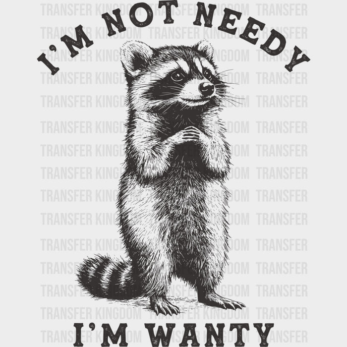 I'm Not Needy I'm Wanty - Funny DTF Transfers