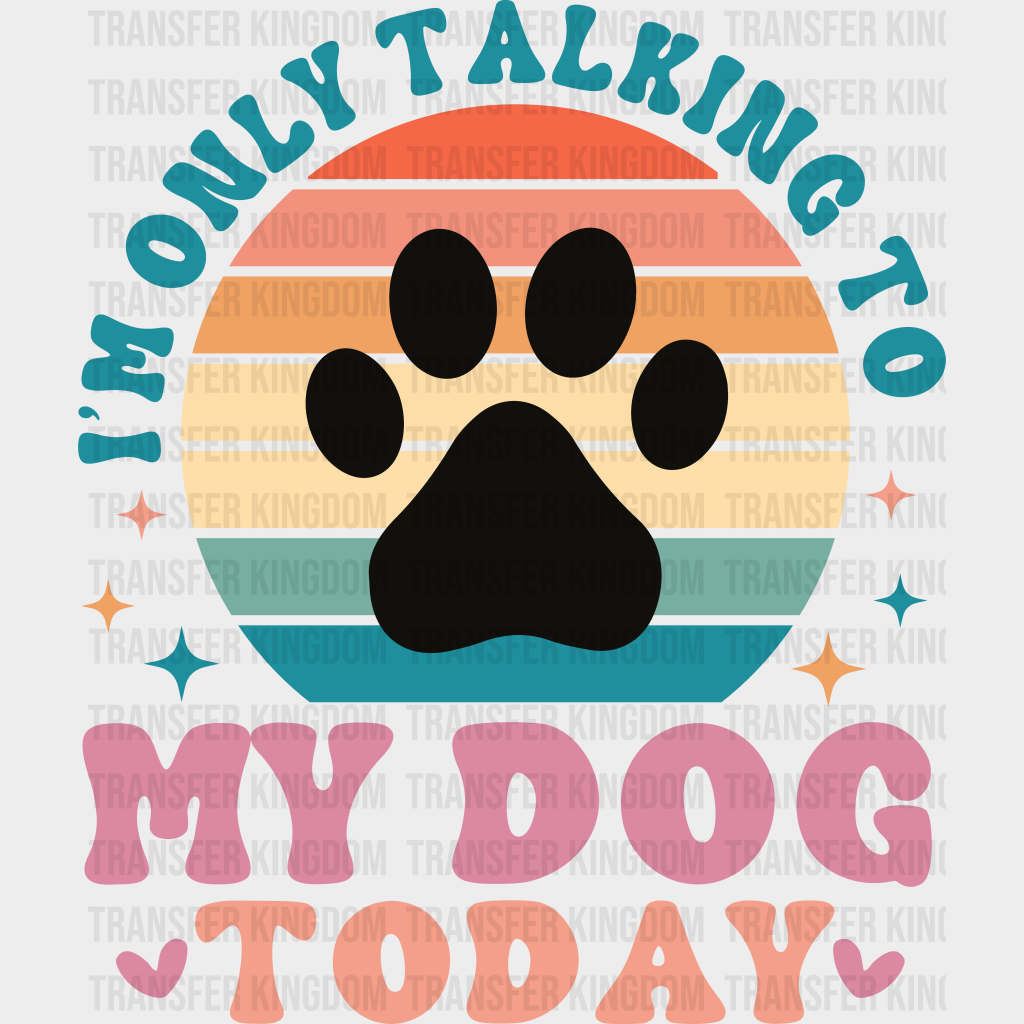 I’m Only Talking To My Dog Today - Dogs Iron On Dtf Transfer