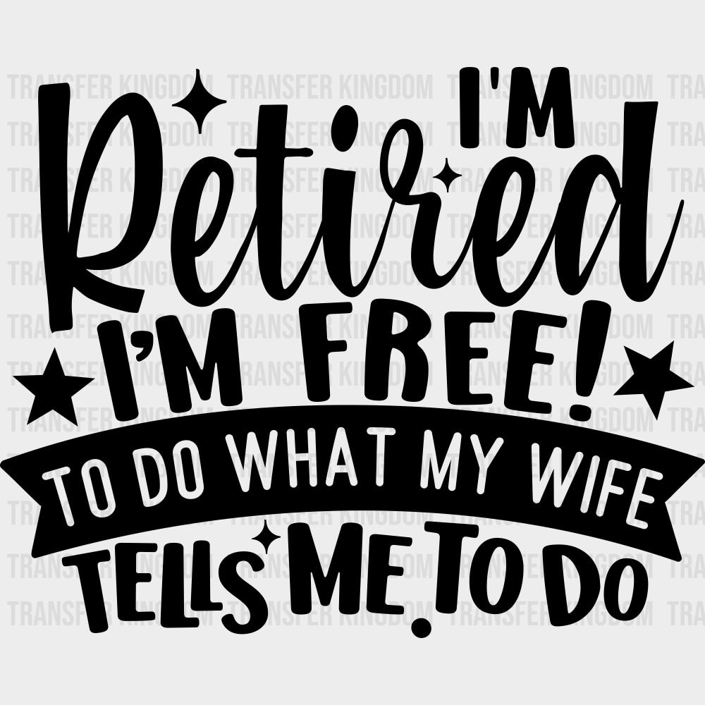 I’m Retired I’m Free To Do What My Wife Tells Me To Do - Retirement DTF Transfers Adult Unisex - S & M (10’’) / Dark