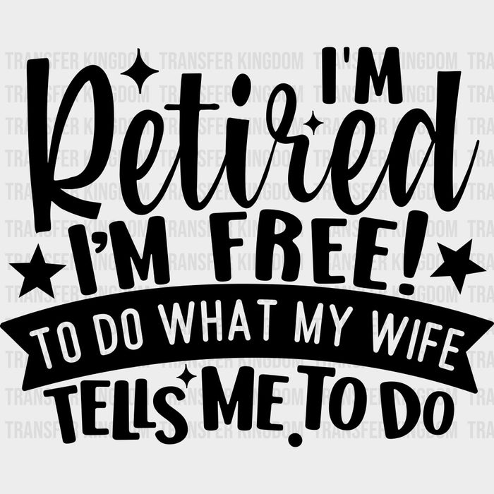 I'm Retired I'm Free To Do What My Wife Tells Me To Do - Retirement DTF Transfers