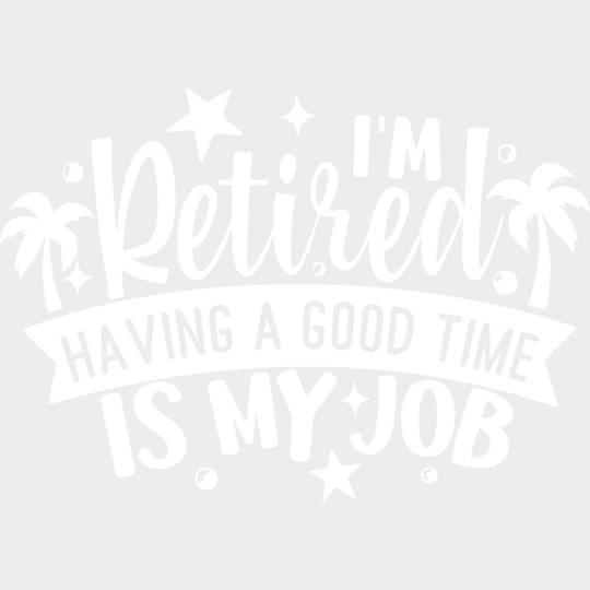 I’m Retired Having A Good Time Is My Job - Retirement DTF Transfers Adult Unisex - S & M (10’’) / Light Color Design