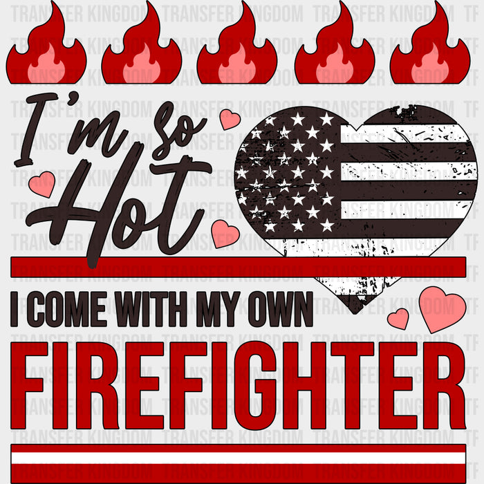 I'm So Hot, I Come With My Own Firefighter - Fire Department DTF Transfers