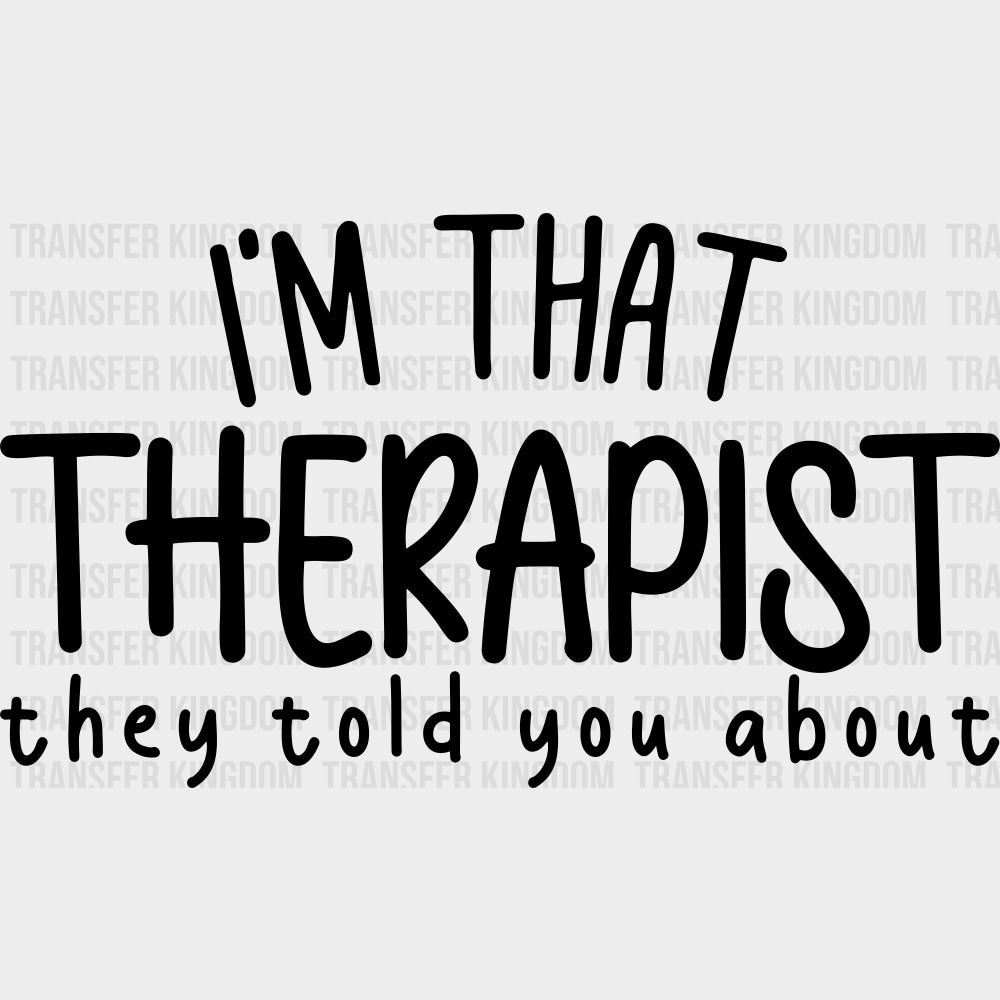 I'm That Therapist They Told You About, B&W - Therapist DTF Transfers transfer-kingdom Dark Color Design (See Imaging)