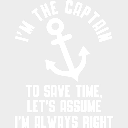 I’m The Captain To Save Time Let’s Assume I’m Always Right B&W - Boating DTF Transfers Adult Unisex - S & M (10’’)