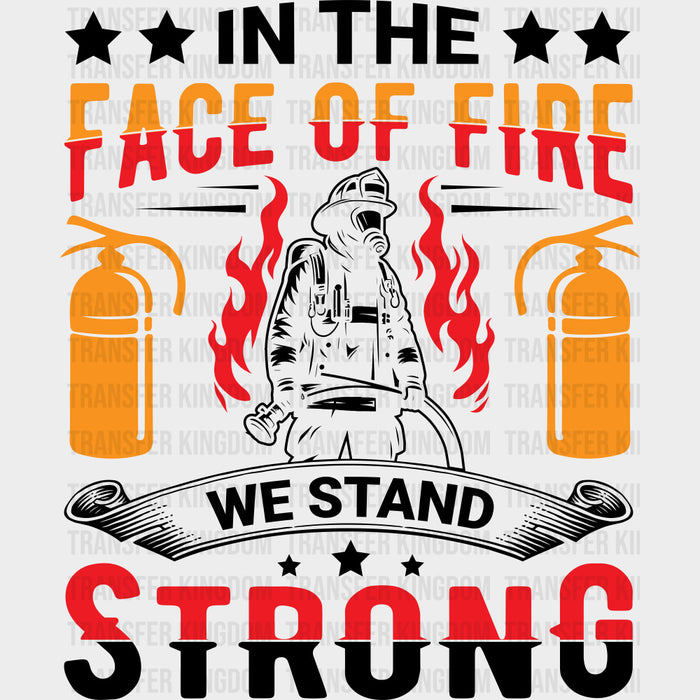 In The Face Of Fire We Stand Strong - Fire Department DTF Transfers