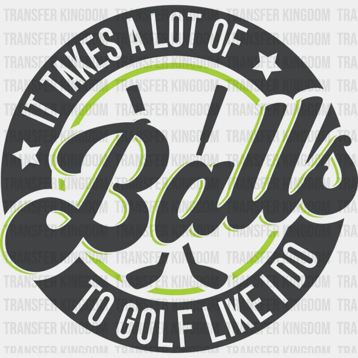 It Takes A Lot Of Balls To Golf Like I Do - Golf DTF Transfer