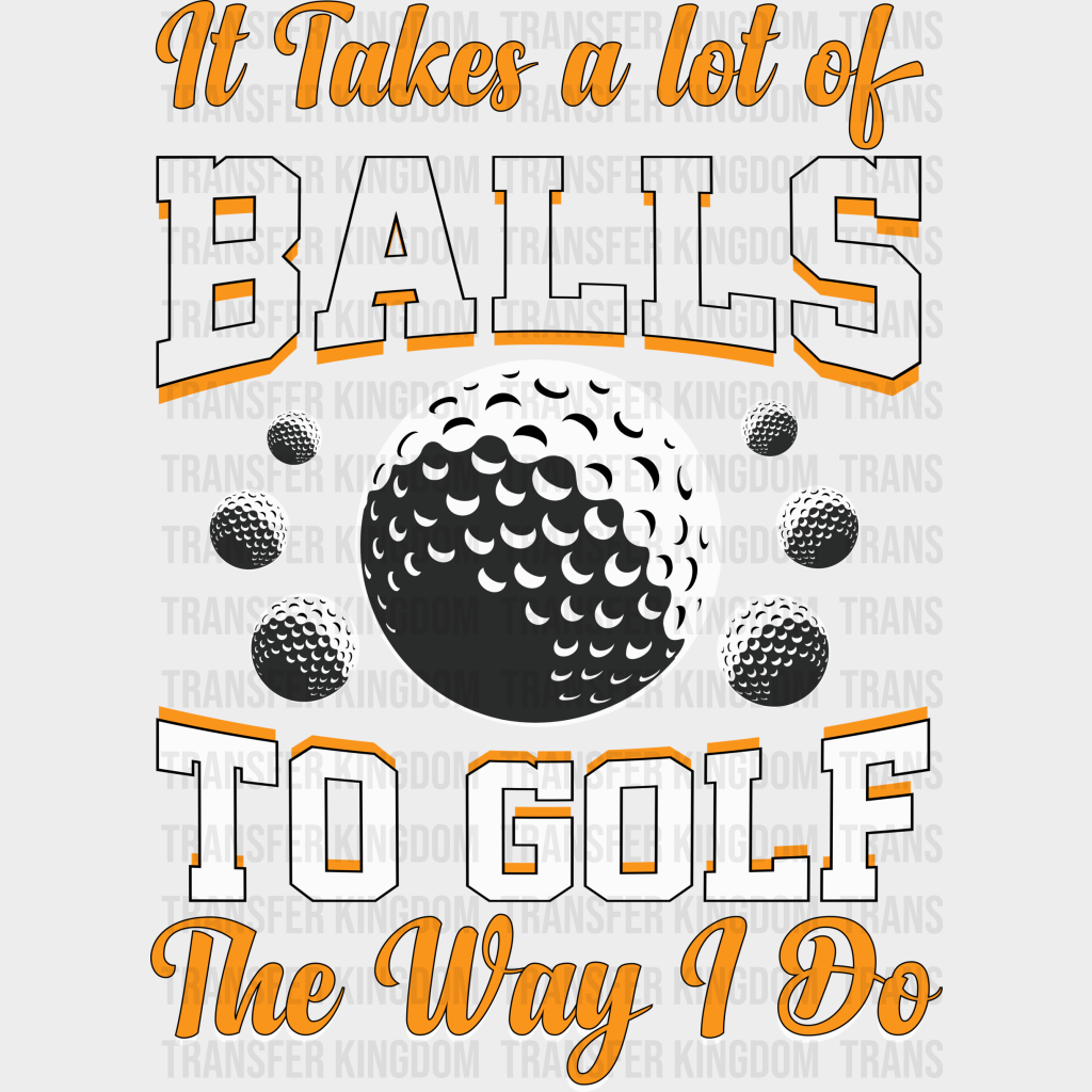 It Takes A Lot Of Balls To Golf The Way I Do - Dtf Heat Transfer