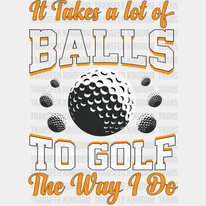 It Takes A Lot Of Balls To Golf The Way I Do Orange Design - Golf DTF Heat Transfer