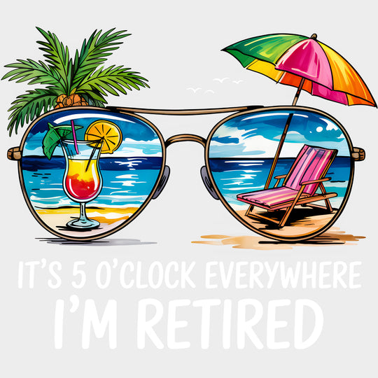 It's 5 O'Clock Everywhere, I'm Retired - Retirement DTF Transfers transfer-kingdom Light Color Design (See Imaging)