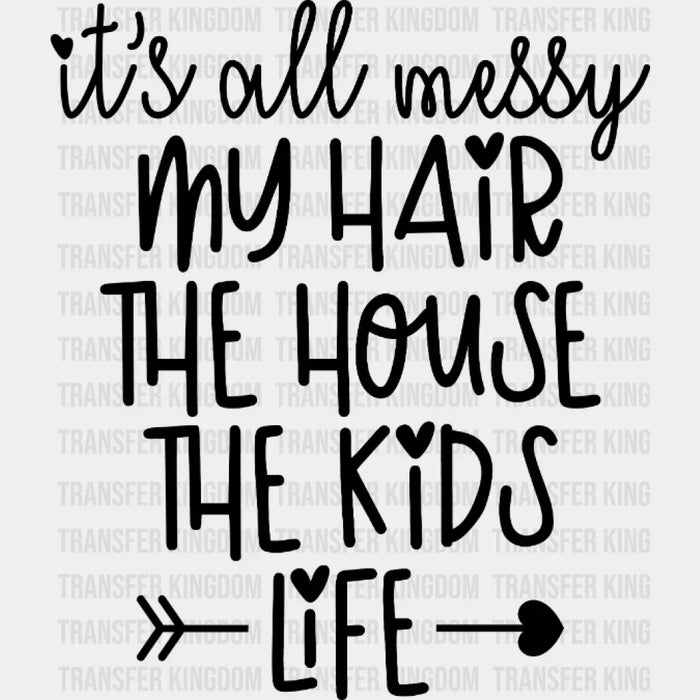 It's All Messy My Hair The House The Kids Life  - Mothers Day - Tired Mom - Design - DTF heat transfer