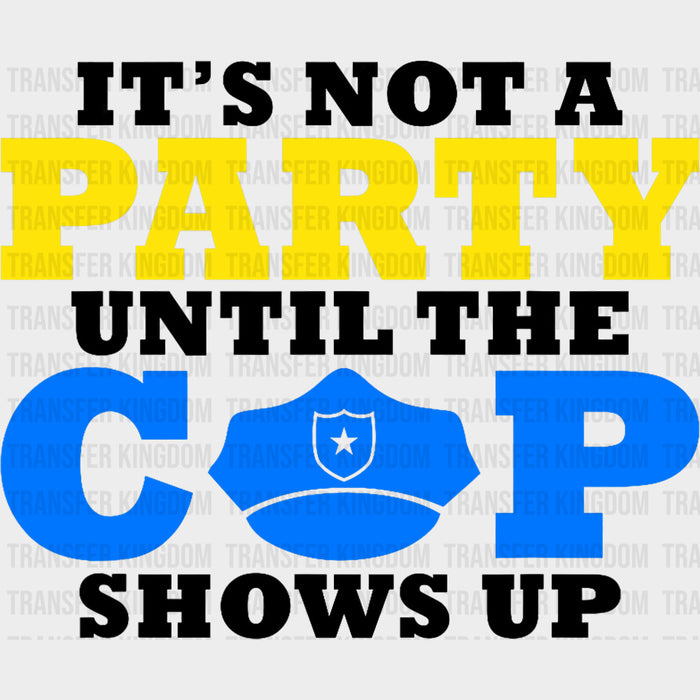 It's Not A Party Until The Cop Shows Up - Police DTF Transfers