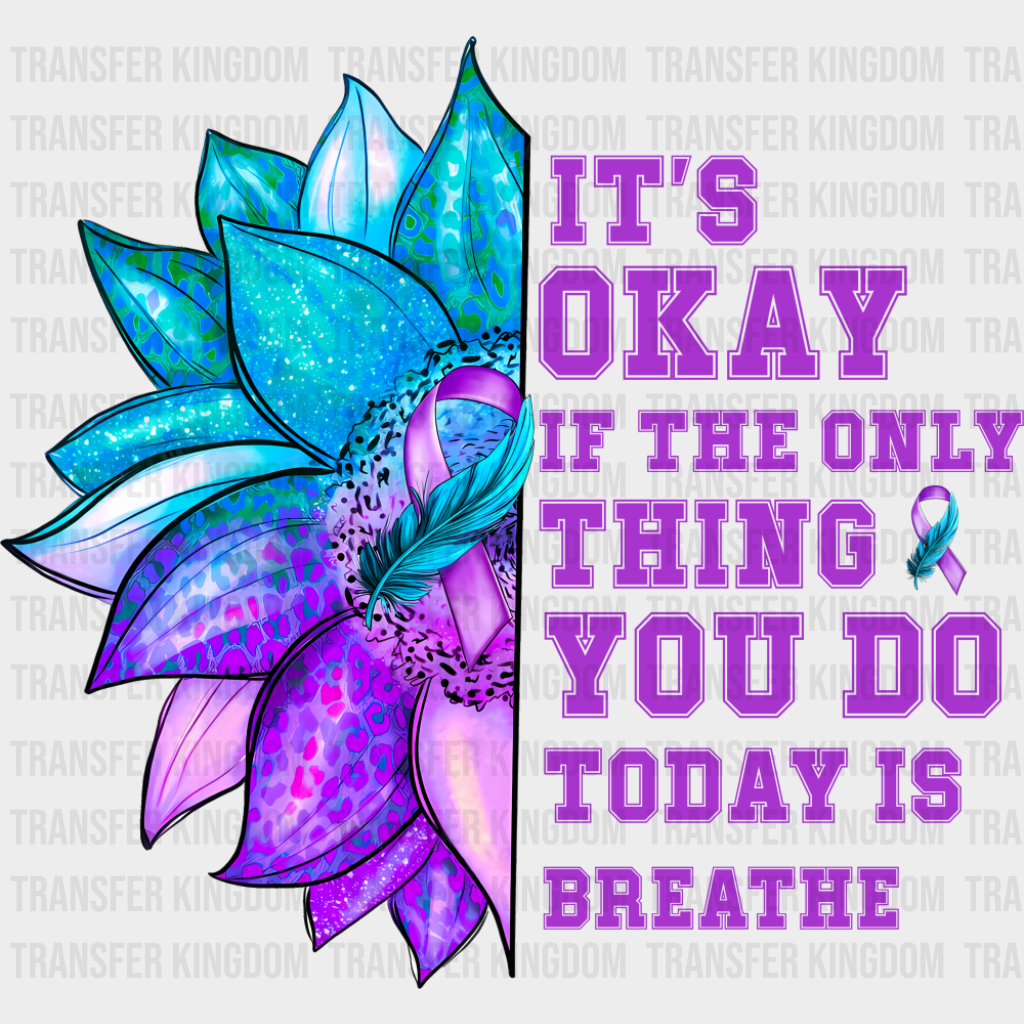 It’s Okay If The Only Thing You Today Is Breathe - Suicide Awareness DTF Transfer