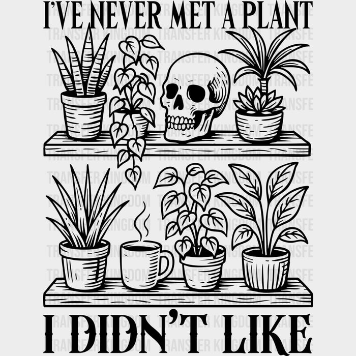 I've Never Met A Plant, I Didn't Like - Plants DTF Transfers
