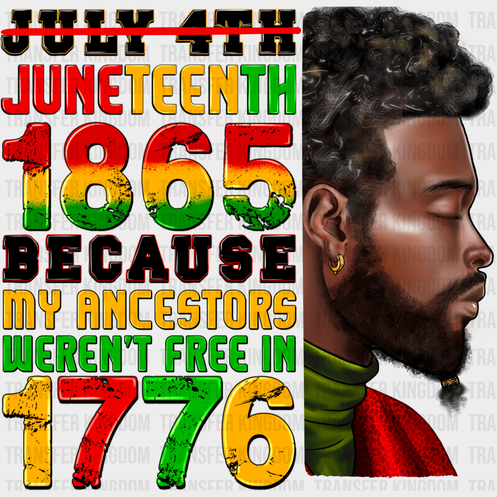 Juneteenth 1865 Because My Ancestors Weren't Free In 1776 - BLM design DTF heat transfer - Transfer Kingdom