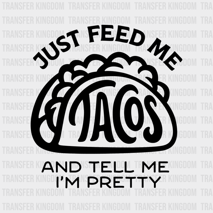 Just Feed Me Tacos And Tell Me I'm Pretty - Mexican Food Lover Design - DTF heat transfer