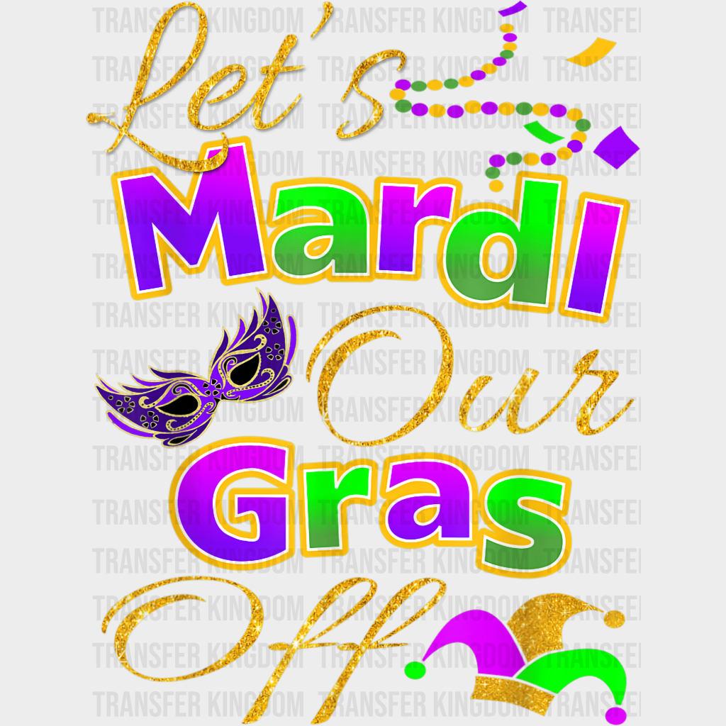 Lets Mardi Our Gras Off ! Design- Dtf Heat Transfer