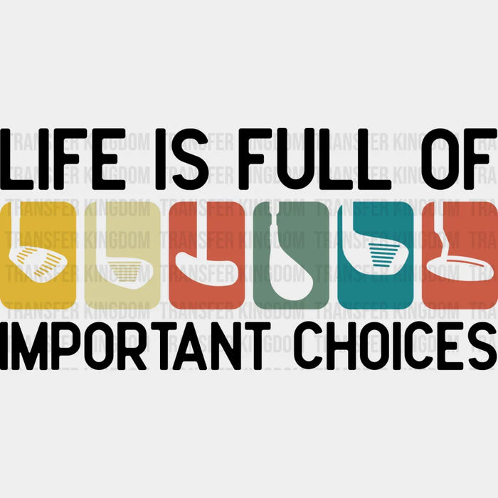 Life Is Full Of Important Choices Golf Club - Golf DTF Transfer