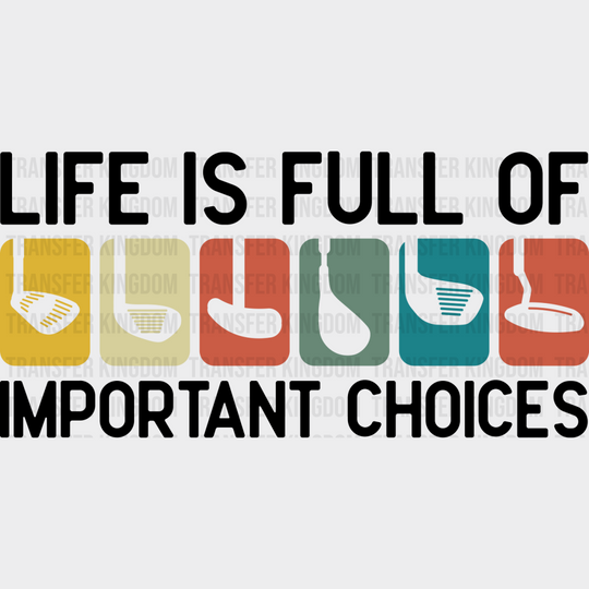 Life Is Full Of Important Choices Golf Club - Golf DTF Transfer Adult Unisex - S & M (10’’) / Dark Color Design (See