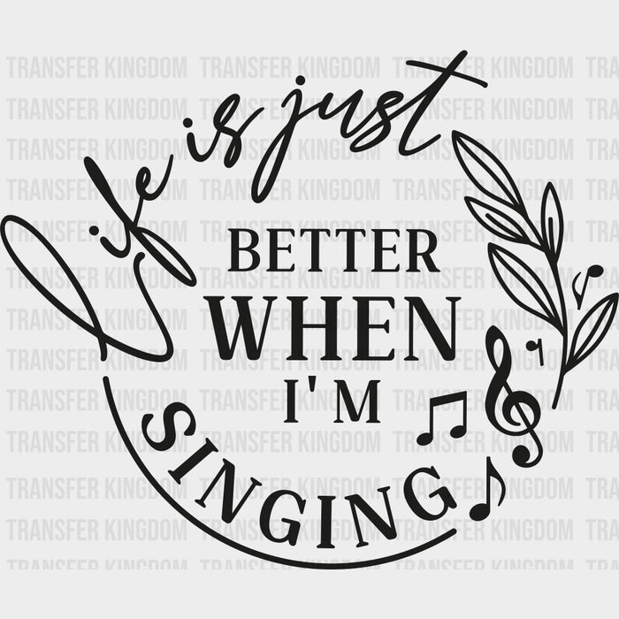 Life Is Just Better When I'm Singing - Singing DTF Transfers