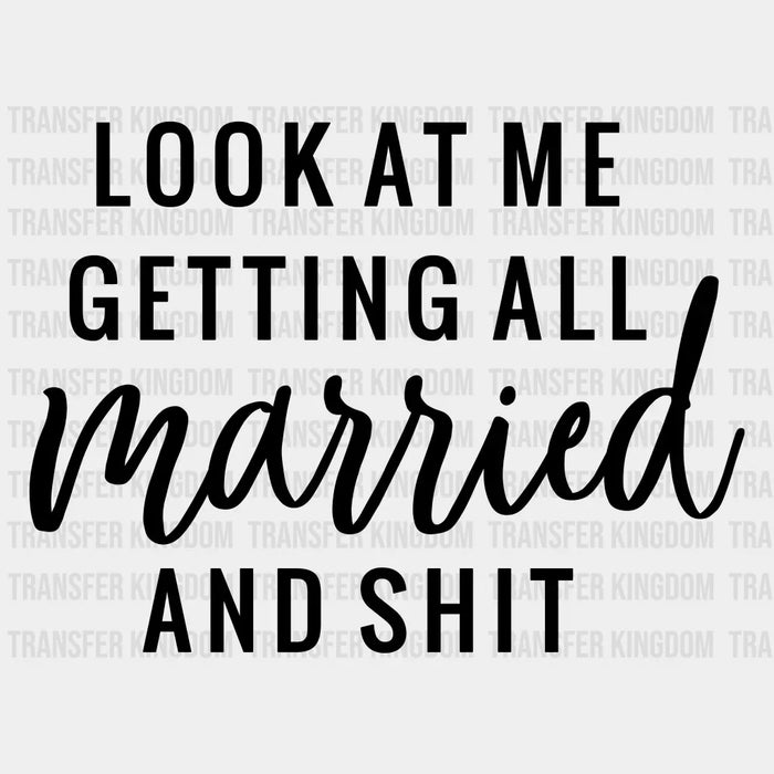 Look At Me Getting All Married And Shit Design - DTF Heat Transfer