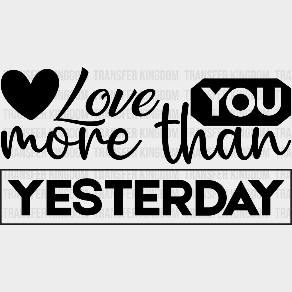 Love You More Than Yesterday B&W - Anniversary DTF Transfer transfer-kingdom Dark Color Design (See Imaging)