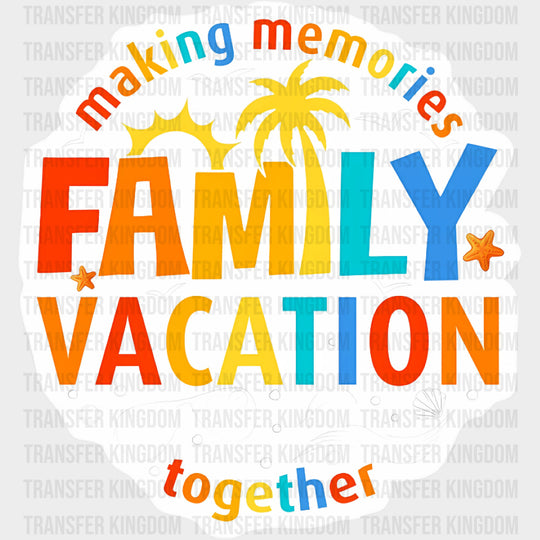 Making Memories Together Family Vacation - Family Trip DTF Transfers