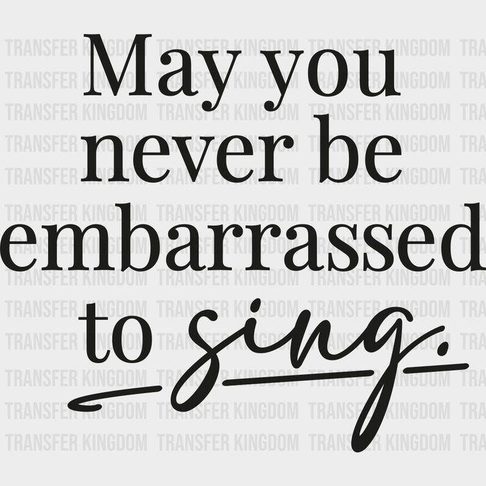 May You Never Be Embarrassed To Sing - Singing DTF Transfers