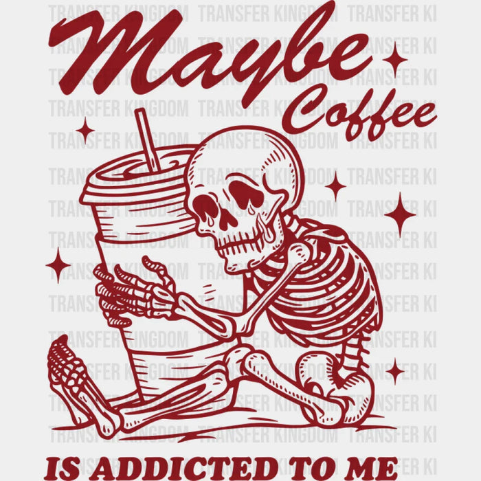 Maybe Coffee Is Addicted To Me - Coffee DTF Transfer