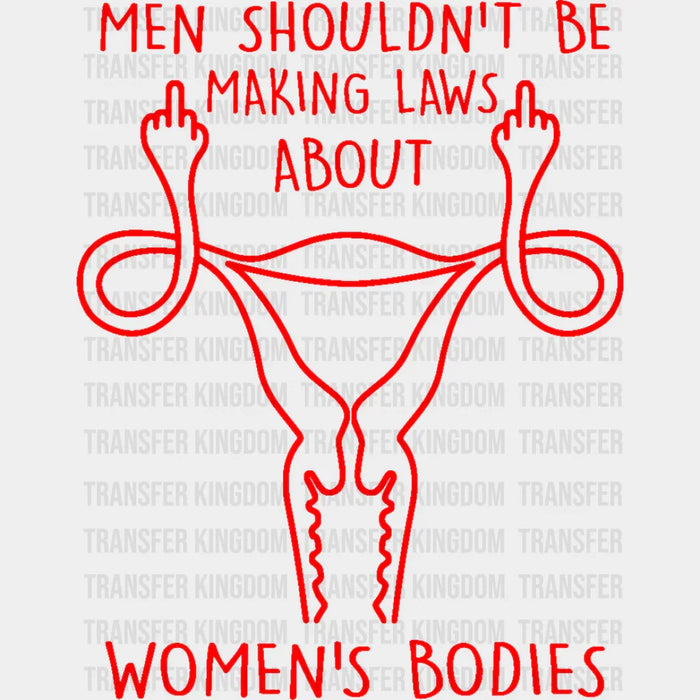 Men Shouldn't Be Making Laws About Woman's Bodys Design - DTF heat transfer