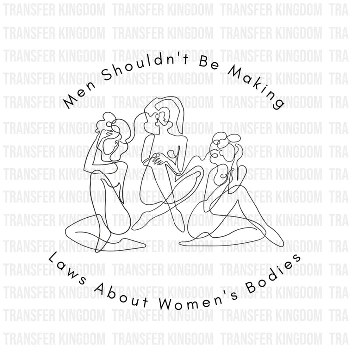 Men Shouldn't Be Making Laws About Women's Bodies - DTF heat transfer