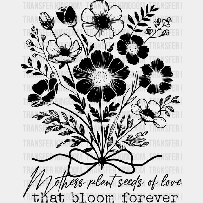 Mothers Plant Seeds Of Love That Bloom Forever - Mother's Day DTF Transfer