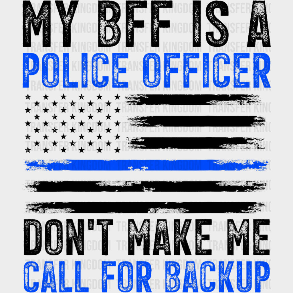 My BFF Is A Police Don't Make Me Call For Backup - Police DTF Transfers transfer-kingdom Dark Color Design (See Imaging)