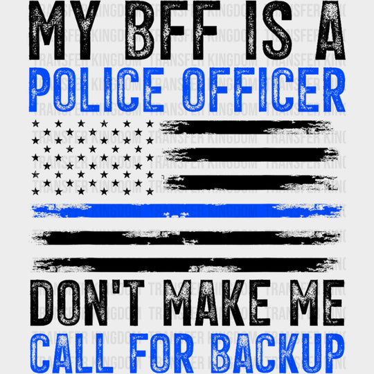 My BFF Is A Police Don't Make Me Call For Backup - Police DTF Transfers transfer-kingdom Dark Color Design (See Imaging)