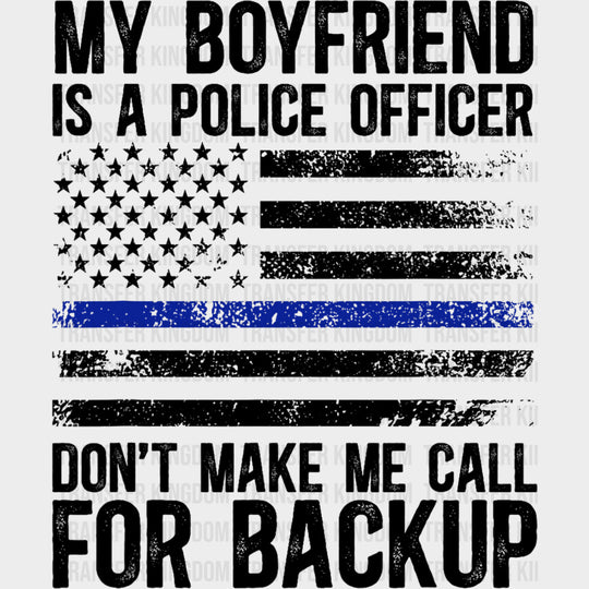 My Boyfriend Is A Police Officer, Don't Make Me Call For Backup - Police DTF Transfers transfer-kingdom Dark Color Design (See Imaging)