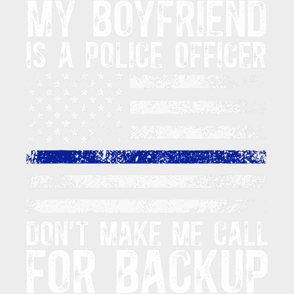 My Boyfriend Is A Police Officer, Don't Make Me Call For Backup - Police DTF Transfers transfer-kingdom Light Color Design (See Imaging)