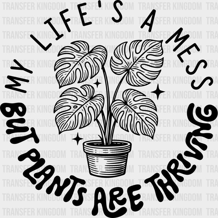 My Life's A Mess, But Plants Are Thriving - Plants DTF Transfers