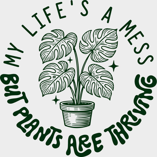 My Life's A Mess, But Plants Are Thriving - Plants DTF Transfers transfer-kingdom Green Color Design (See Imaging)