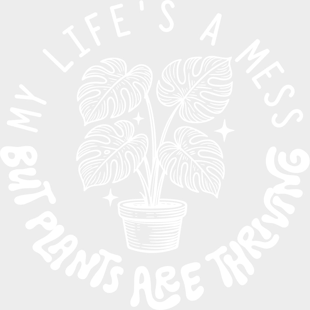 My Life's A Mess, But Plants Are Thriving - Plants DTF Transfers transfer-kingdom Light Color Design (See Imaging)