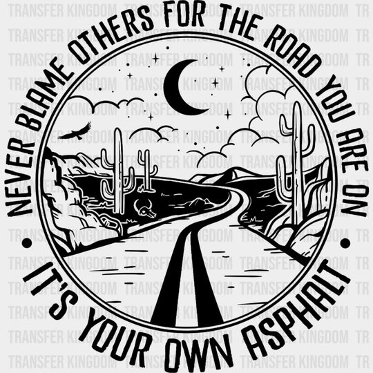 Never Blame Others For The Road Youre On Its Your Own Asphalt Design - Dtf Heat Transfer
