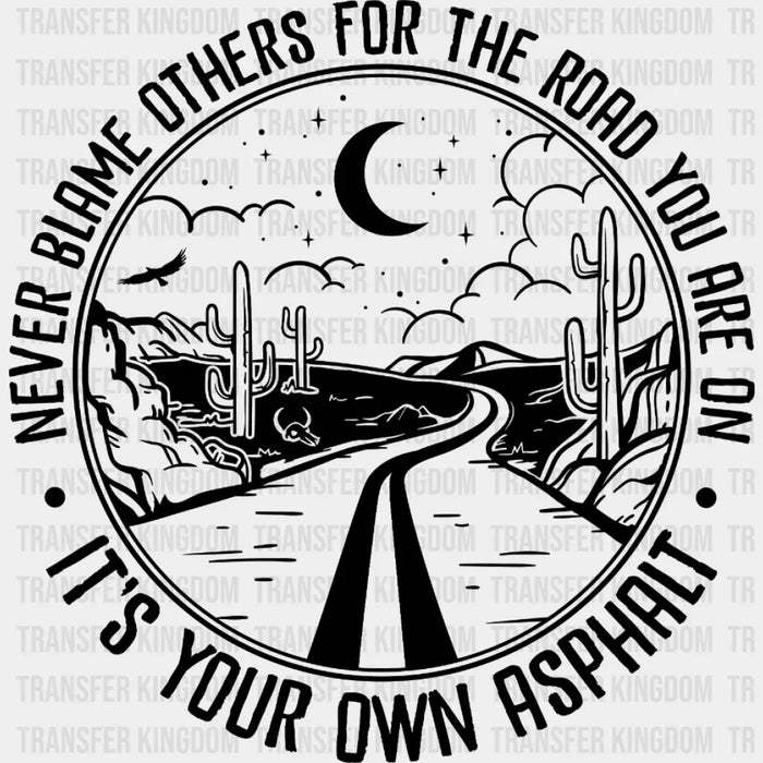 Never Blame Others For The Road You're On Its Your Own Asphalt Design - DTF heat transfer