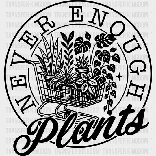 Never Enough Plants - Plants DTF Transfers transfer-kingdom Dark Color Design (See Imaging)