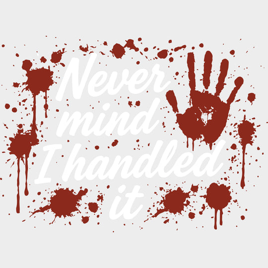 Never Mind I Handled It - Funny DTF Transfers Adult Unisex - S & M (10’’) / Light Color Design (See Imaging)