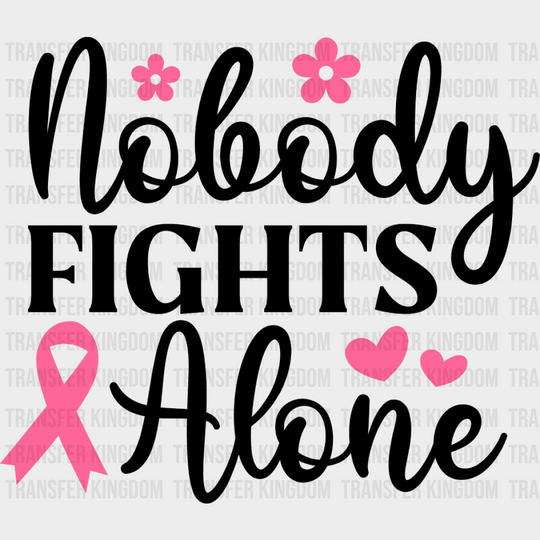 Nobody Fights Alone Pink Flowers - Cancer DTF Transfer Unisex - S & M (10’’) Dark Color Design (See Imaging)