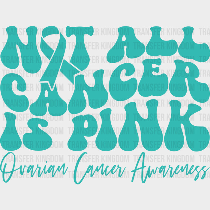 Not All Cancer Is Pink - Ovarian Cancer DTF Transfers