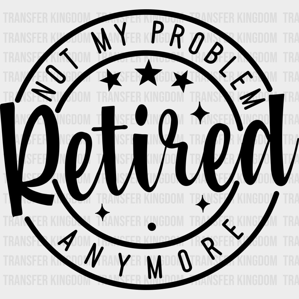 Not My Problem Anymore Retired B&W - Retirement DTF Transfers Adult Unisex - S & M (10’’) / Dark Color Design (See
